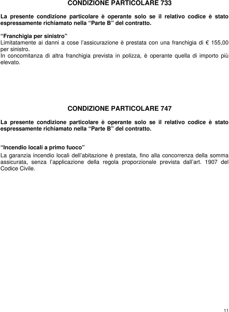 In concomitanza di altra franchigia prevista in polizza, è operante quella di importo più elevato.