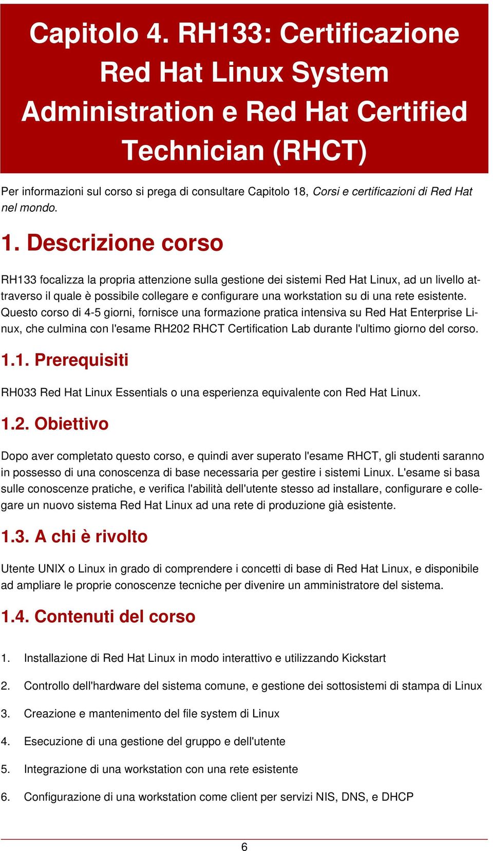 esistente. Questo corso di 4-5 giorni, fornisce una formazione pratica intensiva su Red Hat Enterprise Linux, che culmina con l'esame RH202 RHCT Certification Lab durante l'ultimo giorno del corso. 1.