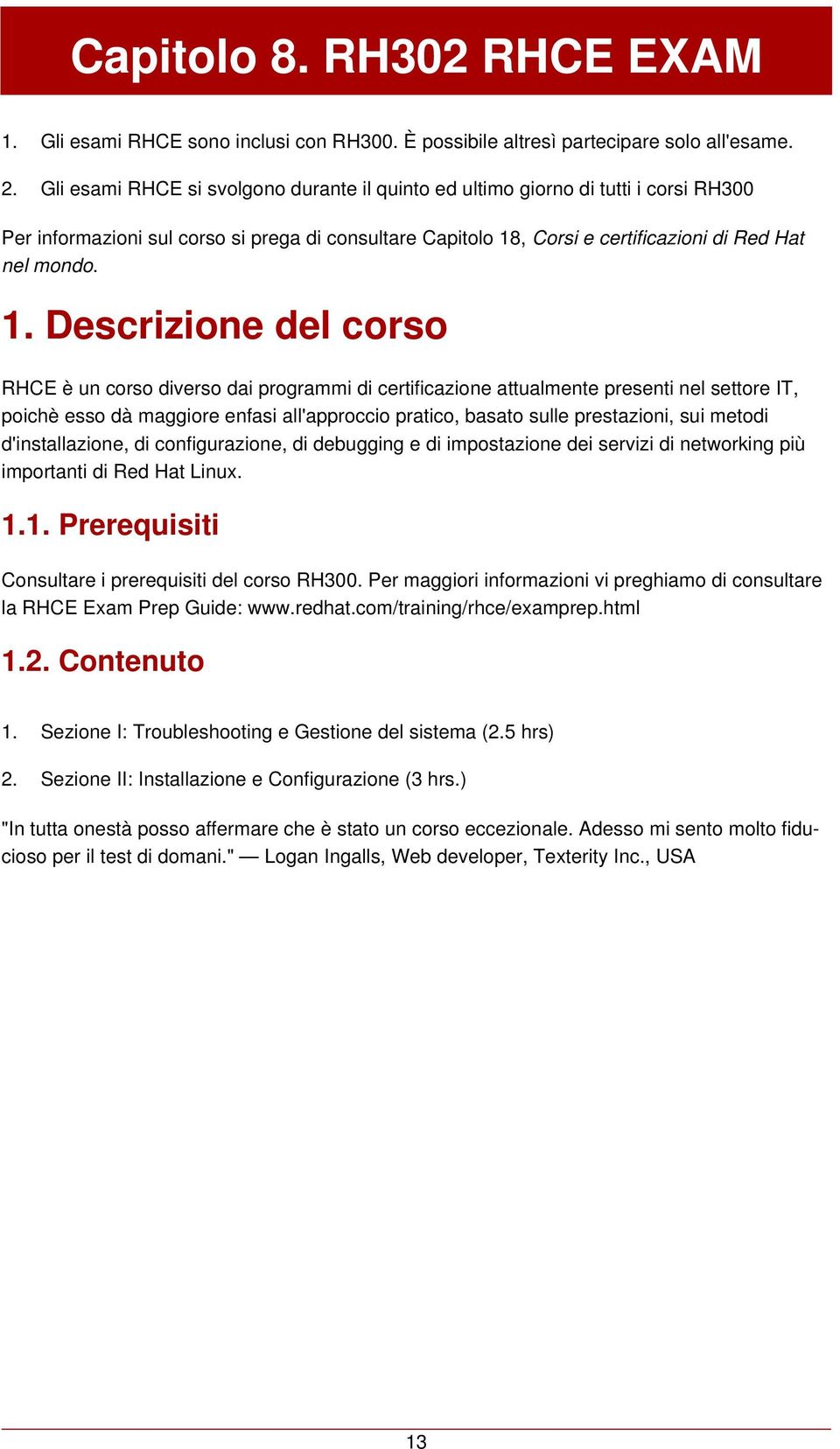 Descrizione del corso RHCE è un corso diverso dai programmi di certificazione attualmente presenti nel settore IT, poichè esso dà maggiore enfasi all'approccio pratico, basato sulle prestazioni, sui