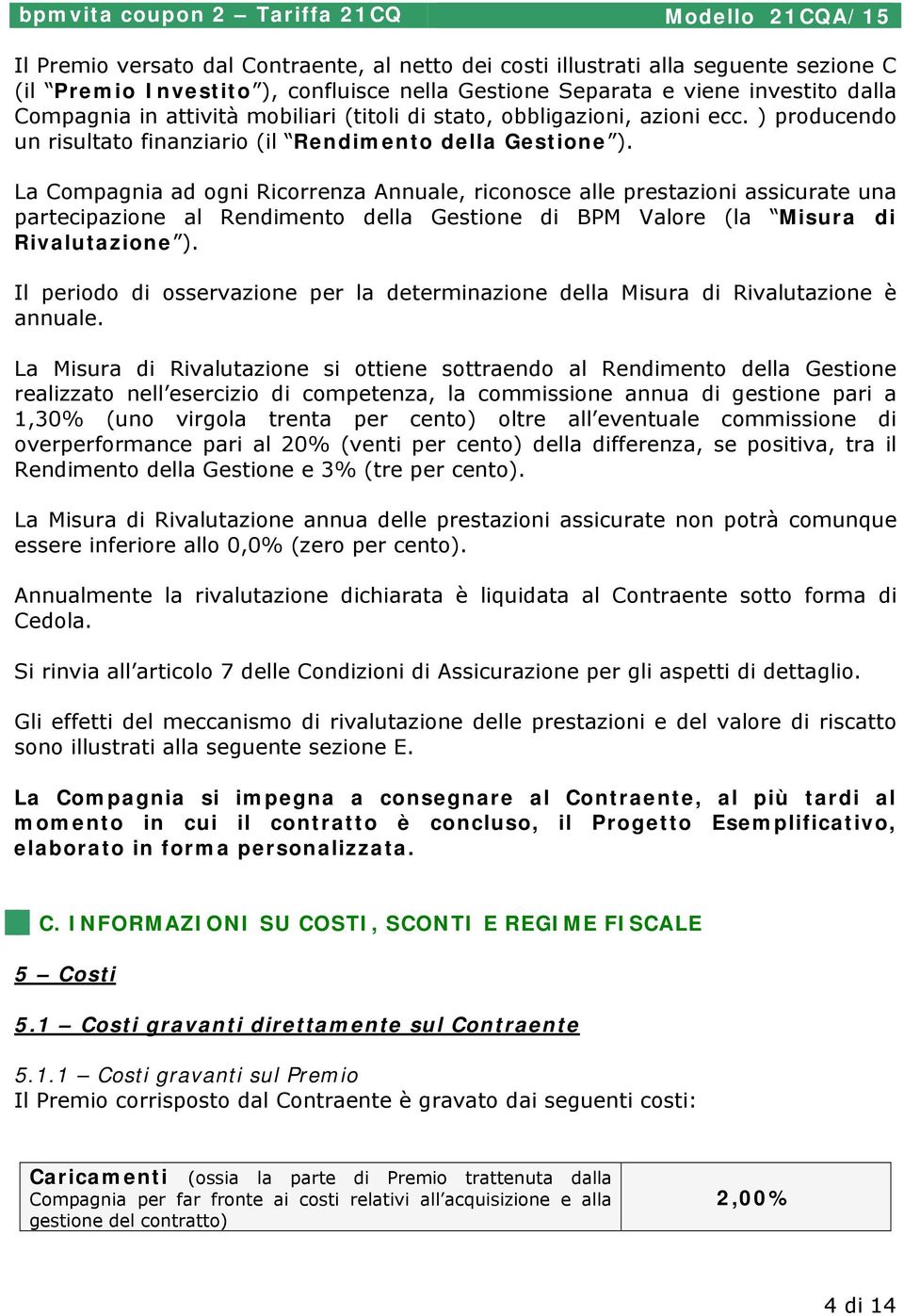 La Compagnia ad ogni Ricorrenza Annuale, riconosce alle prestazioni assicurate una partecipazione al Rendimento della Gestione di BPM Valore (la Misura di Rivalutazione ).