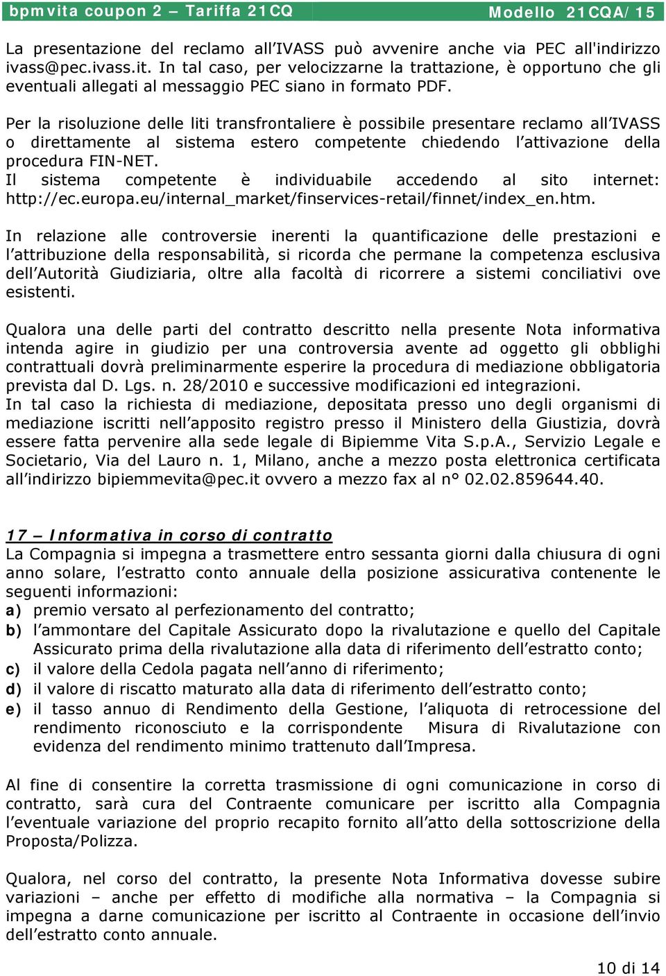 Per la risoluzione delle liti transfrontaliere è possibile presentare reclamo all IVASS o direttamente al sistema estero competente chiedendo l attivazione della procedura FIN-NET.