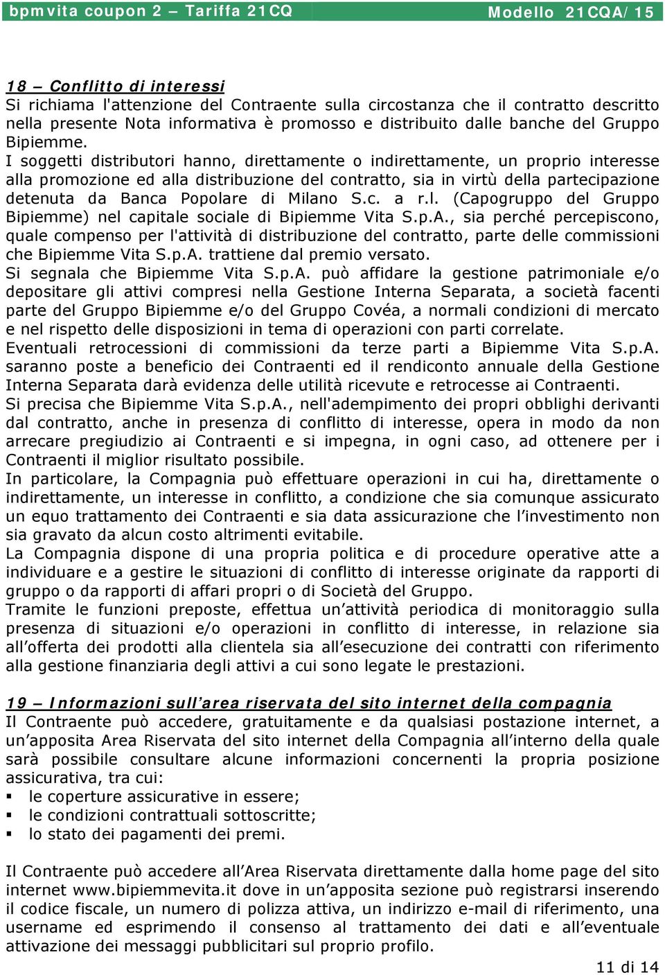 I soggetti distributori hanno, direttamente o indirettamente, un proprio interesse alla promozione ed alla distribuzione del contratto, sia in virtù della partecipazione detenuta da Banca Popolare di