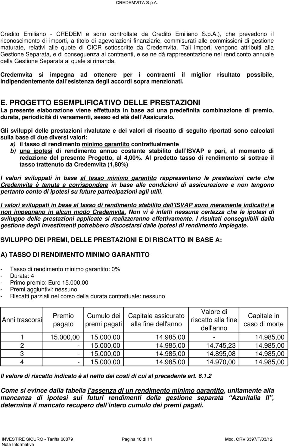 Tali importi vengono attribuiti alla Gestione Separata, e di conseguenza ai contraenti, e se ne dà rappresentazione nel rendiconto annuale della Gestione Separata al quale si rimanda.