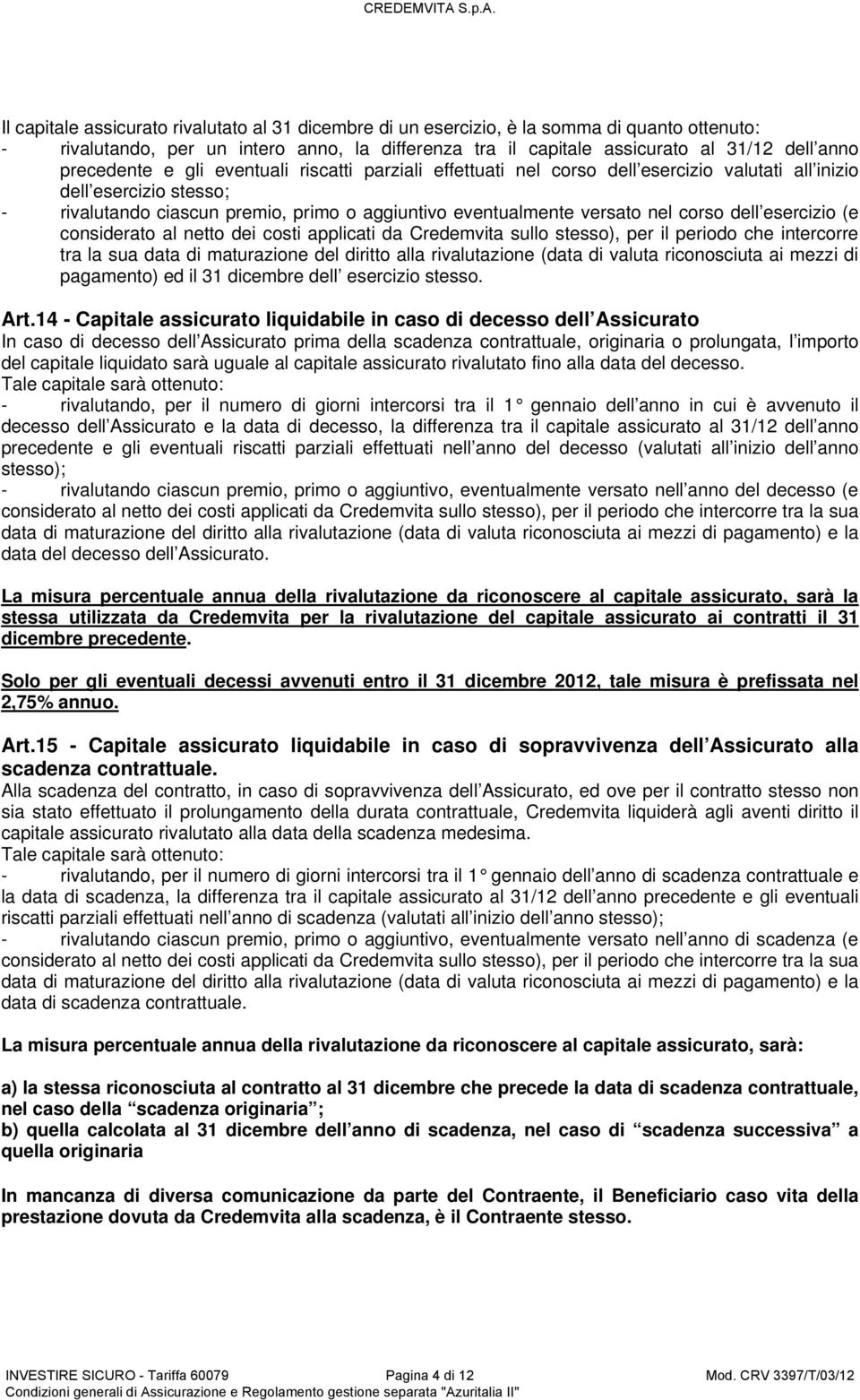 corso dell esercizio (e considerato al netto dei costi applicati da Credemvita sullo stesso), per il periodo che intercorre tra la sua data di maturazione del diritto alla rivalutazione (data di