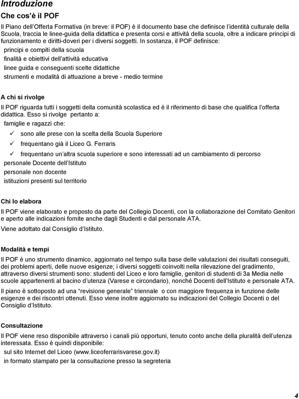 In sostanza, il POF definisce: principi e compiti della scuola finalità e obiettivi dell attività educativa linee guida e conseguenti scelte didattiche strumenti e modalità di attuazione a breve -