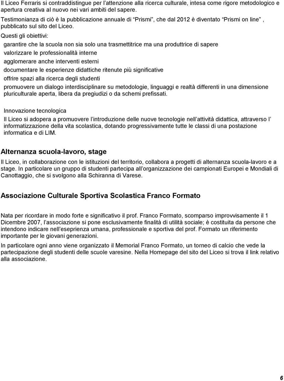 Questi gli obiettivi: garantire che la scuola non sia solo una trasmettitrice ma una produttrice di sapere valorizzare le professionalità interne agglomerare anche interventi esterni documentare le