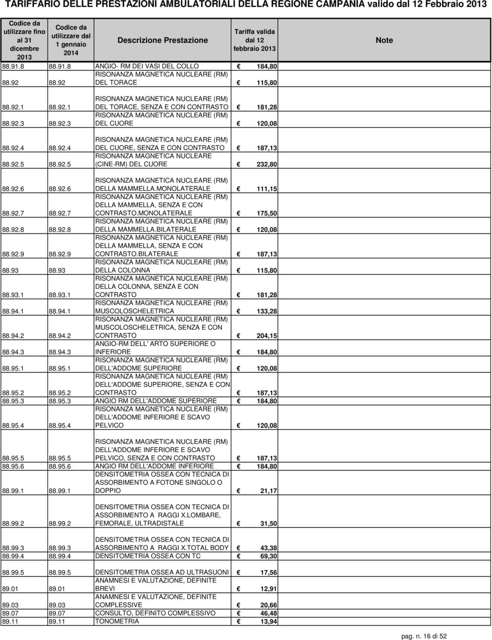 CUORE 120,08 RISONANZA MAGNETICA NUCLEARE (RM) DEL CUORE, SENZA E CON CONTRASTO 187,13 RISONANZA MAGNETICA NUCLEARE (CINE-RM) DEL CUORE 232,80 88.92.6 88.92.6 RISONANZA MAGNETICA NUCLEARE (RM) DELLA MAMMELLA.