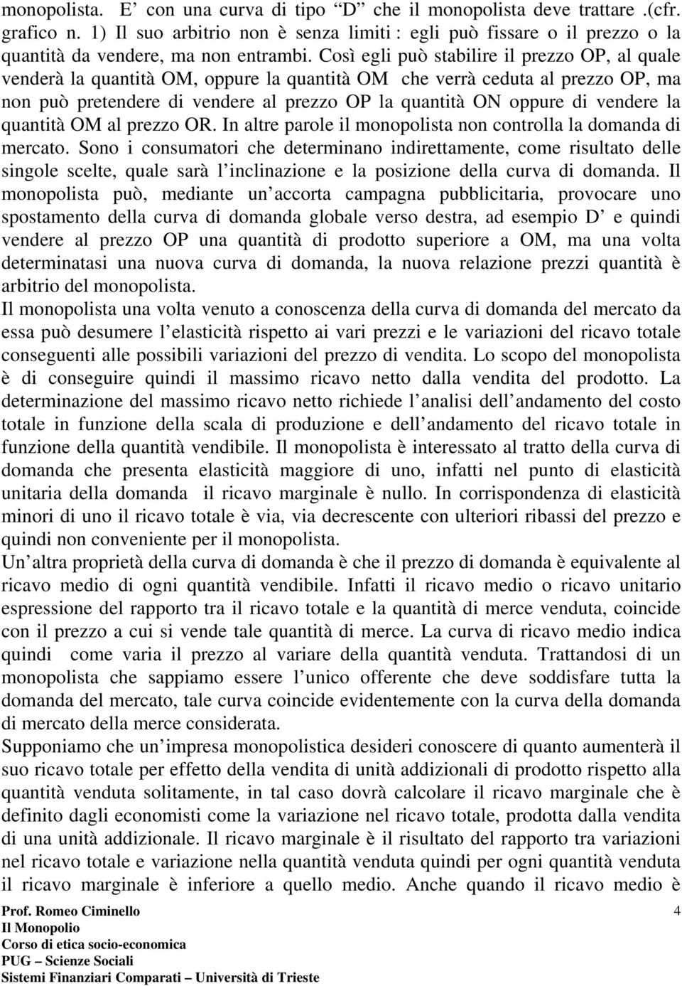 vendere la quantità OM al prezzo OR. In altre parole il monopolista non controlla la domanda di mercato.