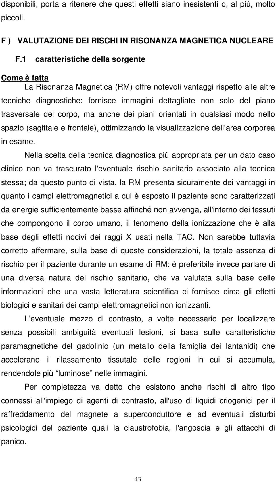 trasversale del corpo, ma anche dei piani orientati in qualsiasi modo nello spazio (sagittale e frontale), ottimizzando la visualizzazione dell area corporea in esame.