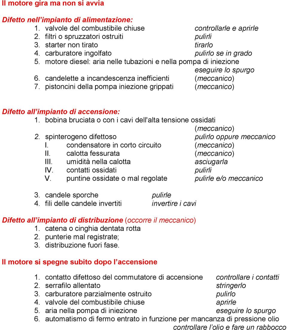 candelette a incandescenza inefficienti 7. pistoncini della pompa iniezione grippati Difetto all impianto di accensione: 1. bobina bruciata o con i cavi dell'alta tensione ossidati 2.
