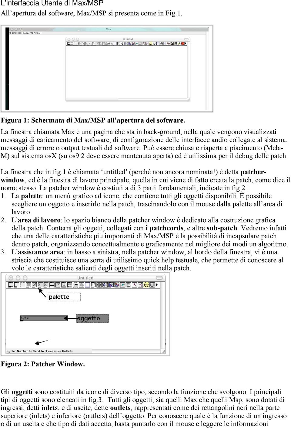 messaggi di errore o output testuali del software. Può essere chiusa e riaperta a piacimento (Mela- M) sul sistema osx (su os9.2 deve essere mantenuta aperta) ed è utilissima per il debug delle patch.