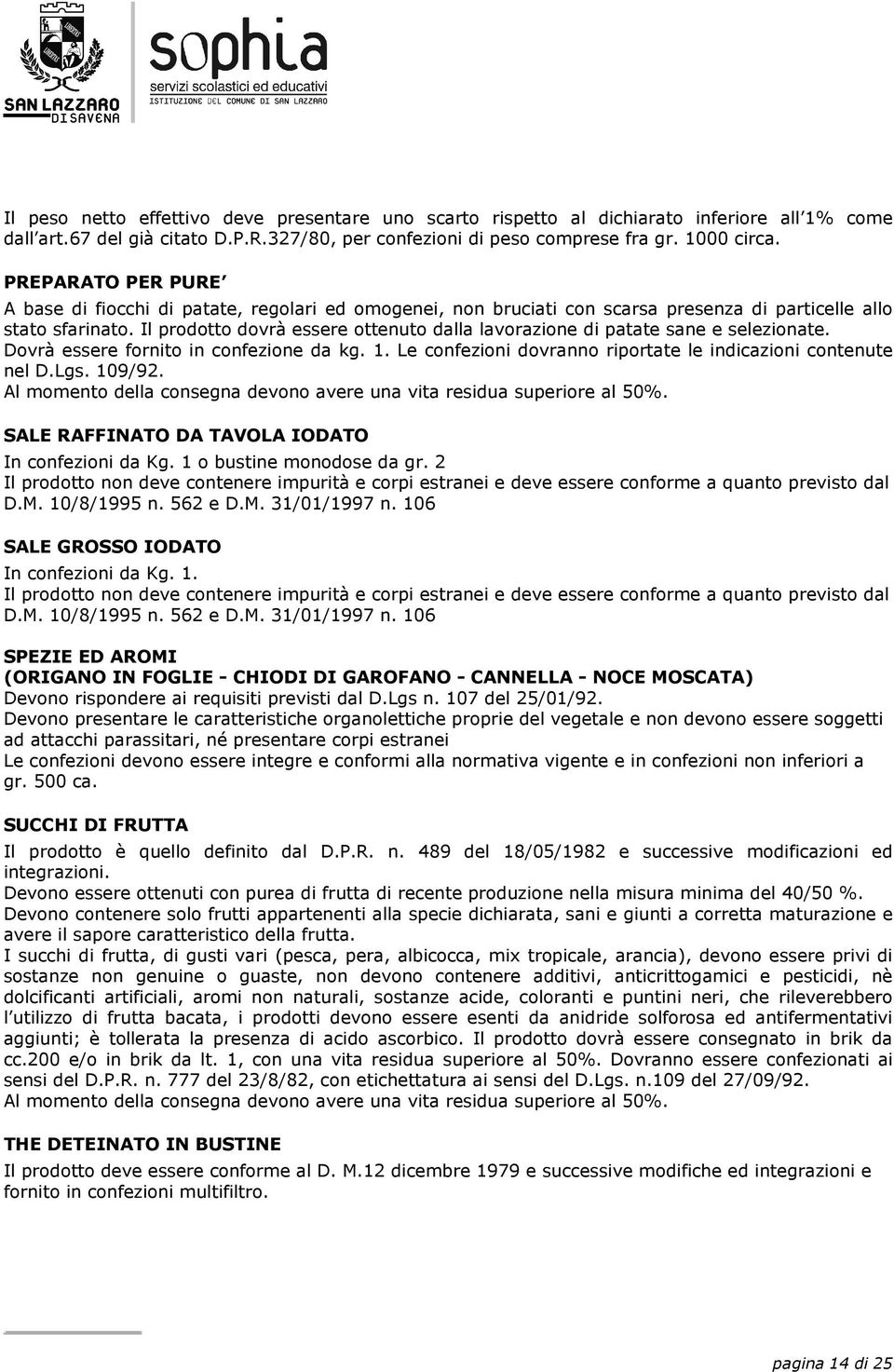 Il prodotto dovrà essere ottenuto dalla lavorazione di patate sane e selezionate. Dovrà essere fornito in confezione da kg. 1. Le confezioni dovranno riportate le indicazioni contenute nel D.Lgs.