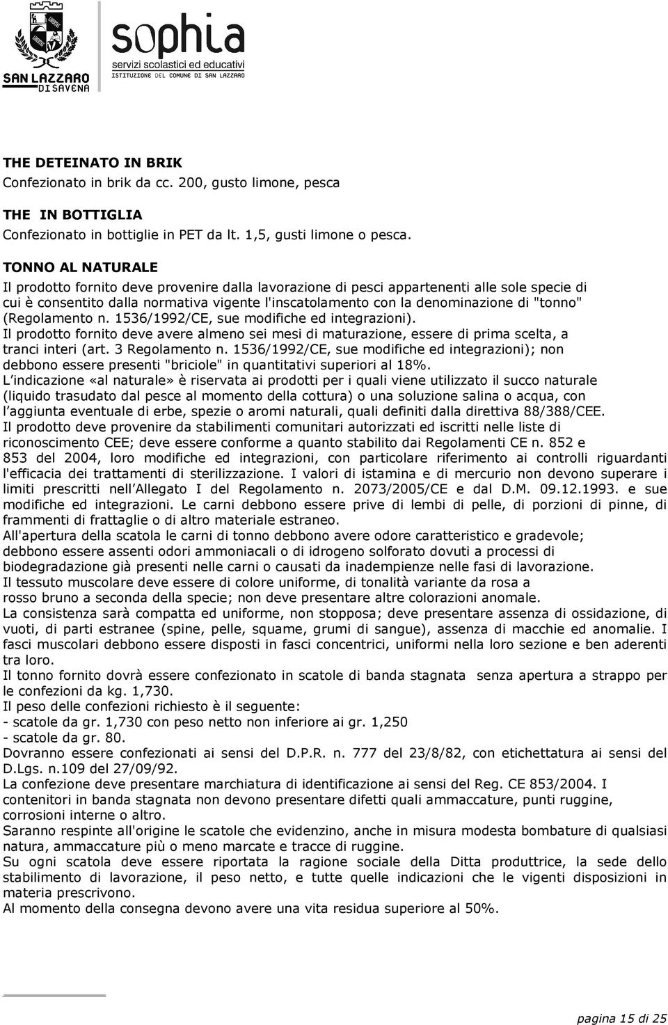 "tonno" (Regolamento n. 1536/1992/CE, sue modifiche ed integrazioni). Il prodotto fornito deve avere almeno sei mesi di maturazione, essere di prima scelta, a tranci interi (art. 3 Regolamento n.