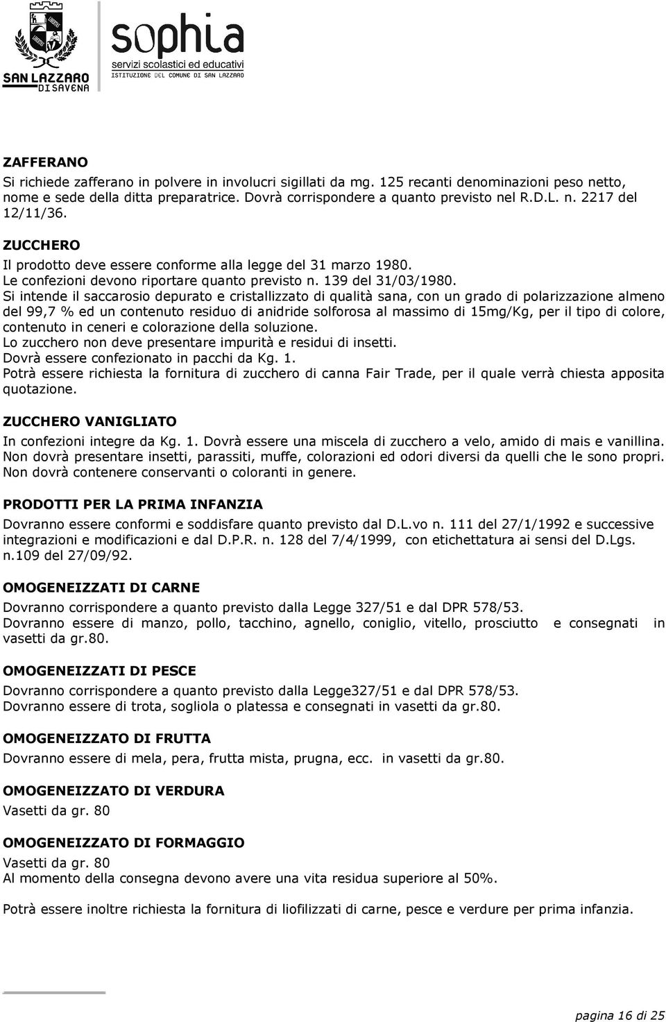 Si intende il saccarosio depurato e cristallizzato di qualità sana, con un grado di polarizzazione almeno del 99,7 % ed un contenuto residuo di anidride solforosa al massimo di 15mg/Kg, per il tipo