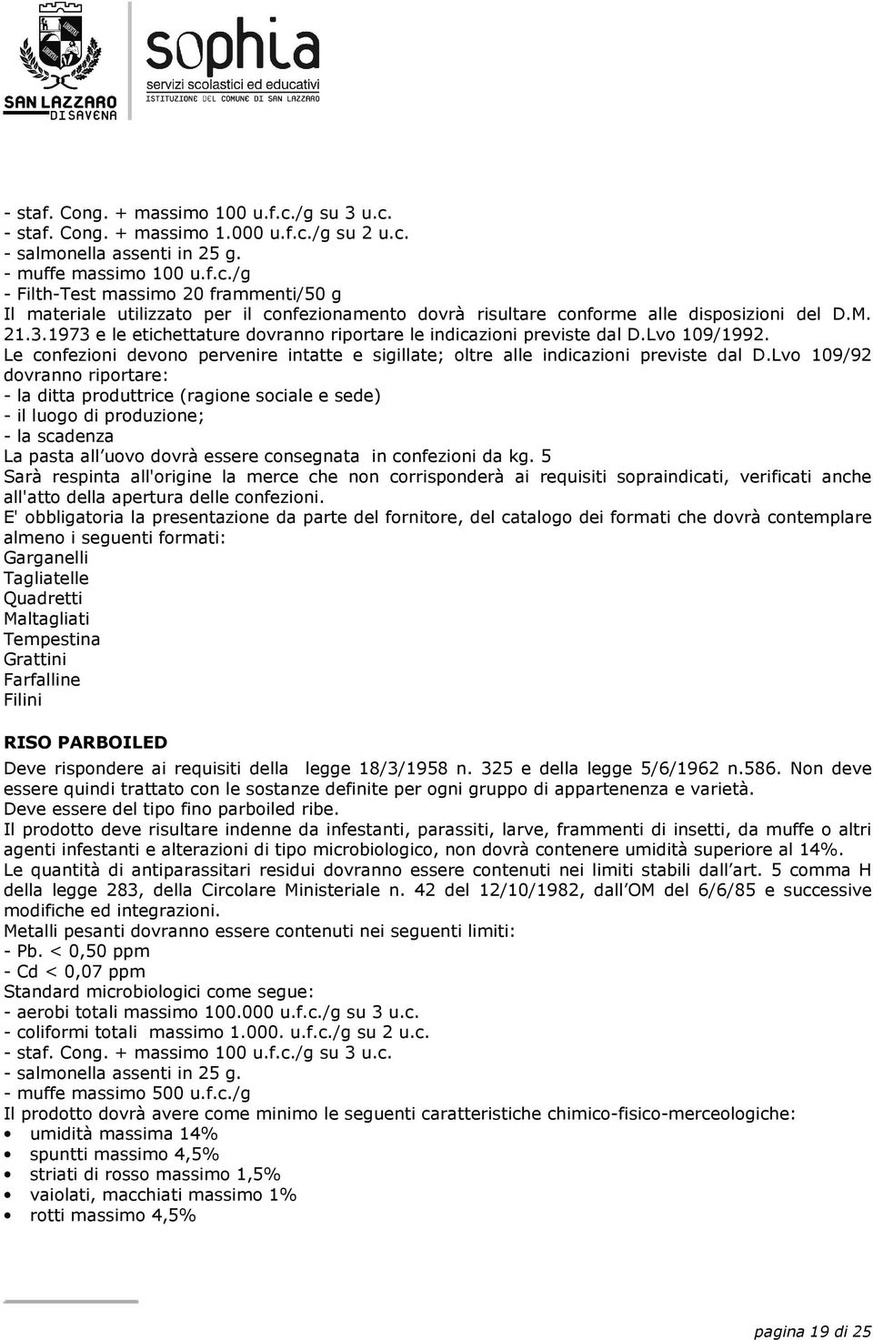 Lvo 109/92 dovranno riportare: - la ditta produttrice (ragione sociale e sede) - il luogo di produzione; - la scadenza La pasta all uovo dovrà essere consegnata in confezioni da kg.