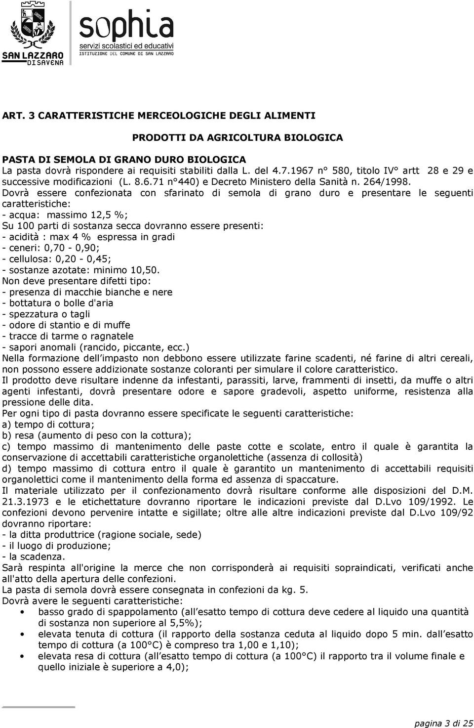 Dovrà essere confezionata con sfarinato di semola di grano duro e presentare le seguenti caratteristiche: - acqua: massimo 12,5 %; Su 100 parti di sostanza secca dovranno essere presenti: - acidità :