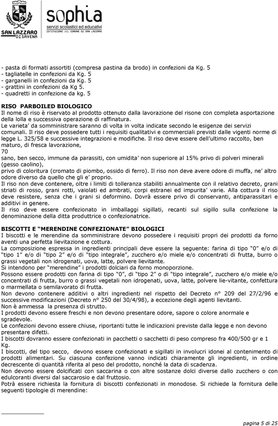 5 RISO PARBOILED BIOLOGICO Il nome di riso è riservato al prodotto ottenuto dalla lavorazione del risone con completa asportazione della lolla e successiva operazione di raffinatura.