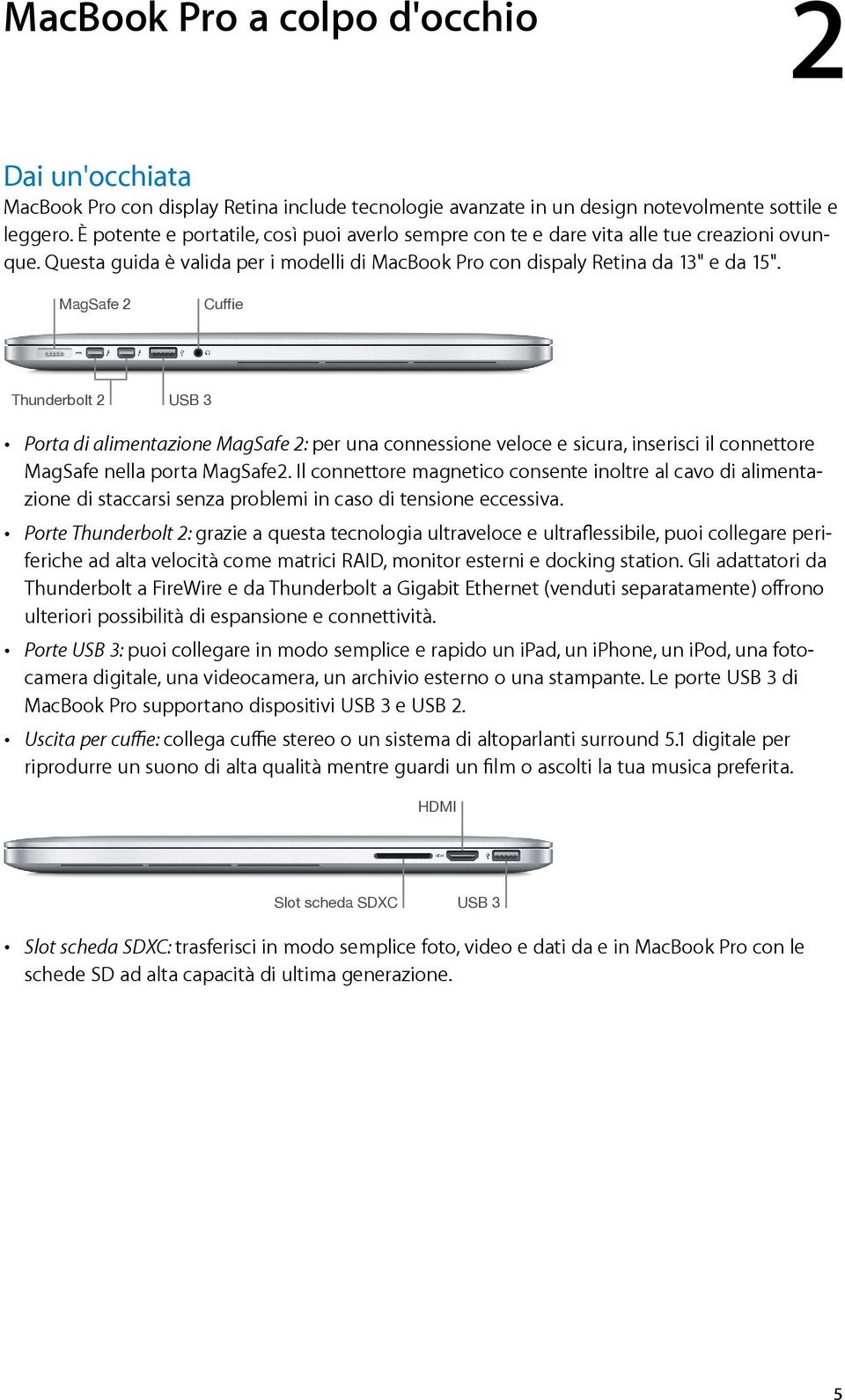 MagSafe 2 Cuffie Thunderbolt 2 USB 3 Porta di alimentazione MagSafe 2: per una connessione veloce e sicura, inserisci il connettore MagSafe nella porta MagSafe2.