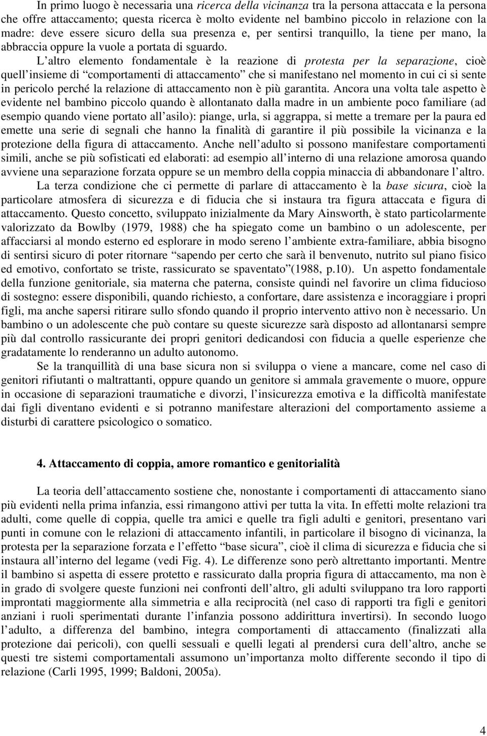 L altro elemento fondamentale è la reazione di protesta per la separazione, cioè quell insieme di comportamenti di attaccamento che si manifestano nel momento in cui ci si sente in pericolo perché la