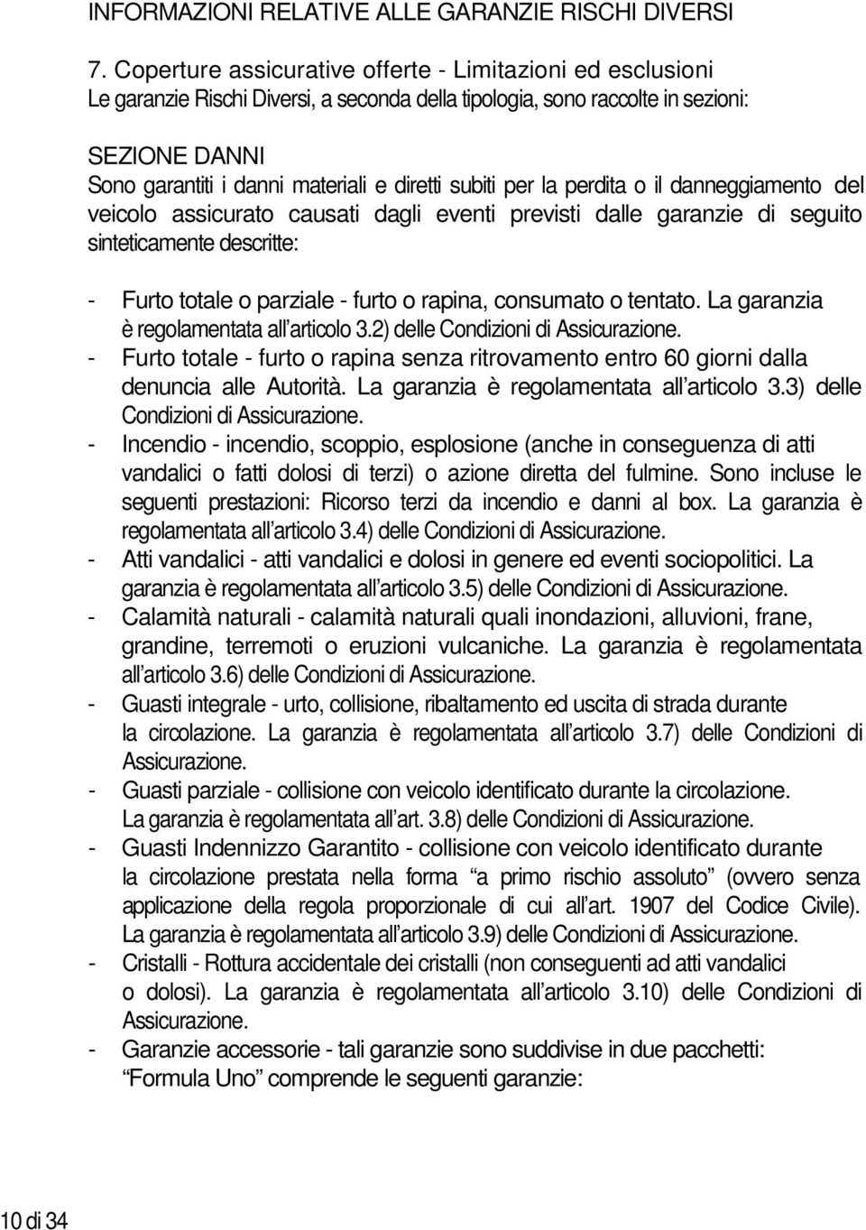 subiti per la perdita o il danneggiamento del veicolo assicurato causati dagli eventi previsti dalle garanzie di seguito sinteticamente descritte: - Furto totale o parziale - furto o rapina,