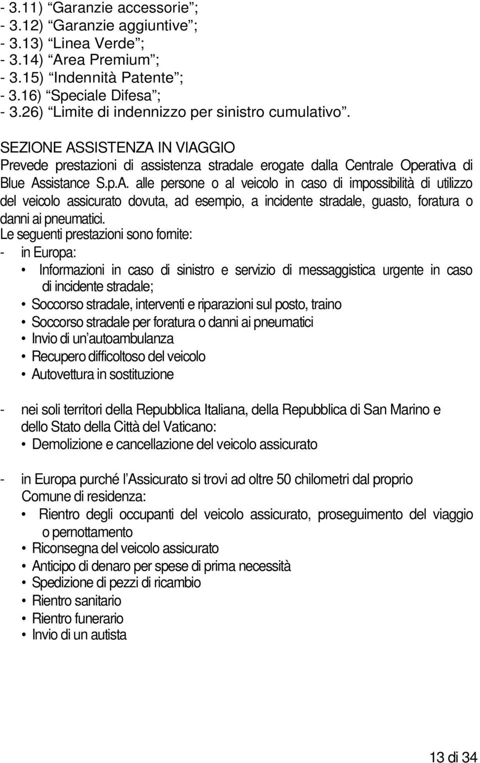 SISTENZA IN VIAGGIO Prevede prestazioni di assistenza stradale erogate dalla Centrale Operativa di Blue Assistance S.p.A. alle persone o al veicolo in caso di impossibilità di utilizzo del veicolo assicurato dovuta, ad esempio, a incidente stradale, guasto, foratura o danni ai pneumatici.