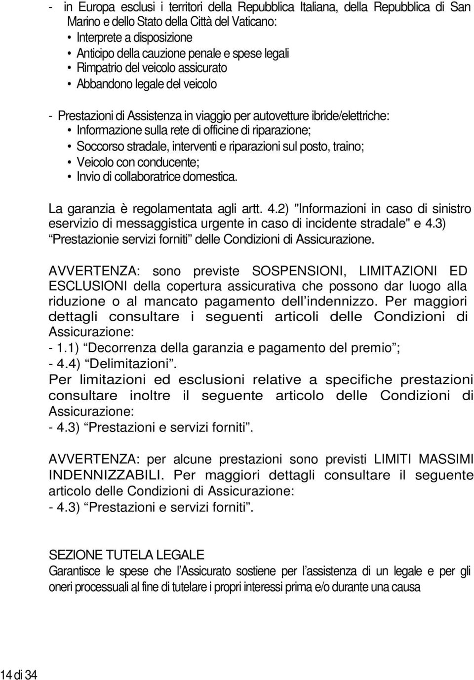 officine di riparazione; Soccorso stradale, interventi e riparazioni sul posto, traino; Veicolo con conducente; Invio di collaboratrice domestica. La garanzia è regolamentata agli artt. 4.