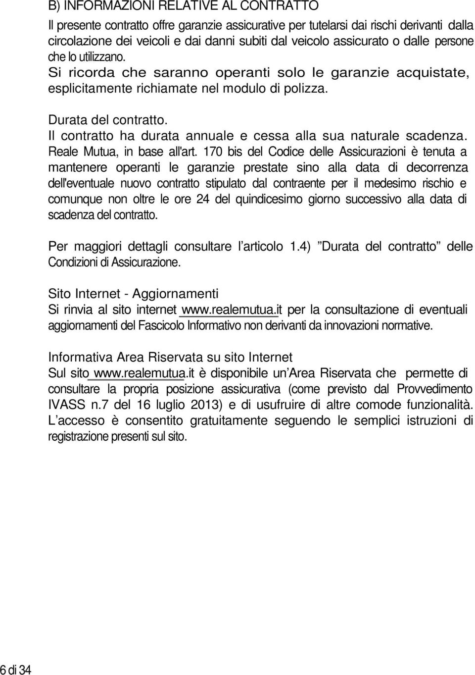 Durata del contratto. Il contratto ha durata annuale e cessa alla sua naturale scadenza. Reale Mutua, in base all'art.