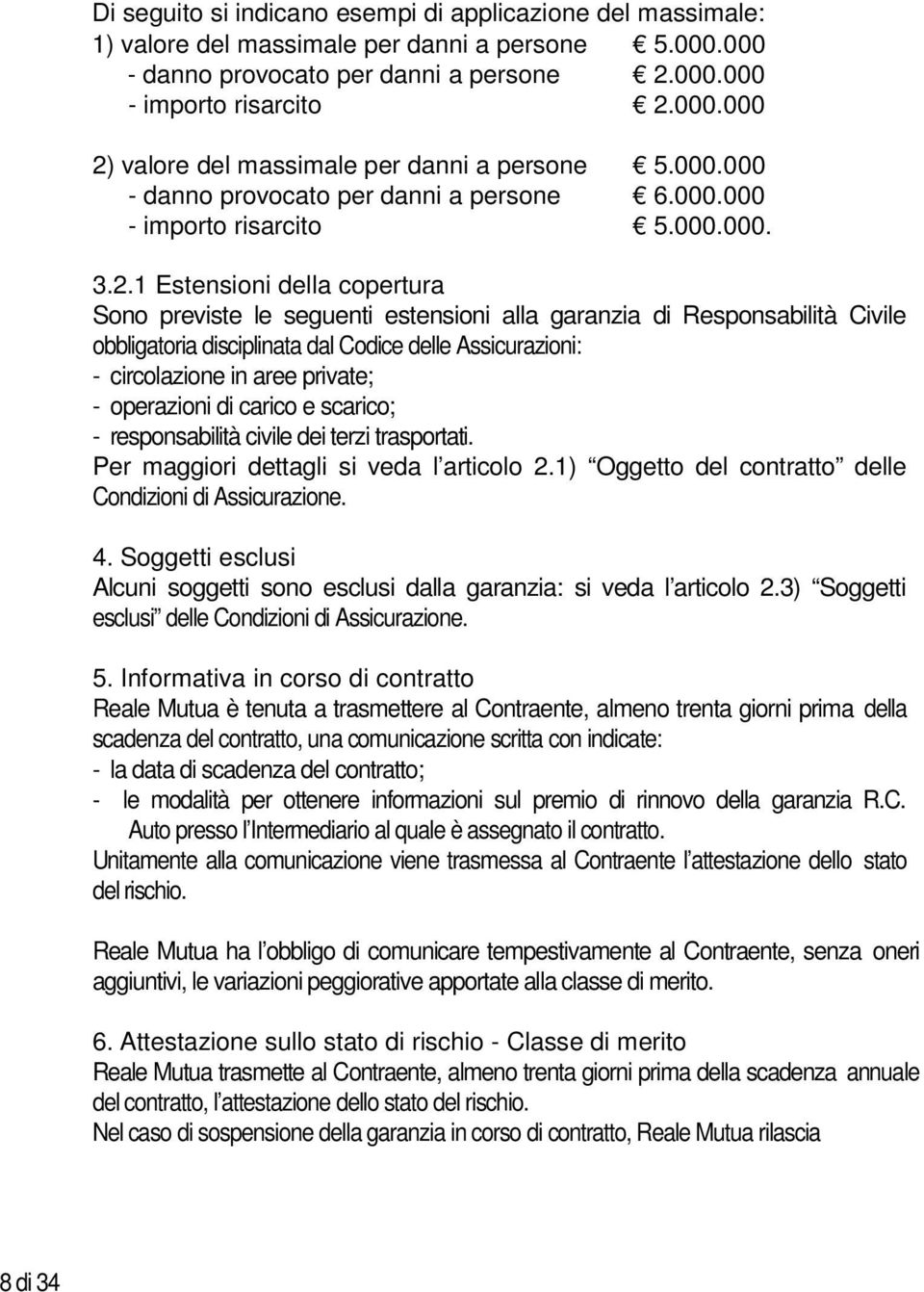 valore del massimale per danni a persone 5.000.000 - danno provocato per danni a persone 6.000.000 - importo risarcito 5.000.000. 3.2.