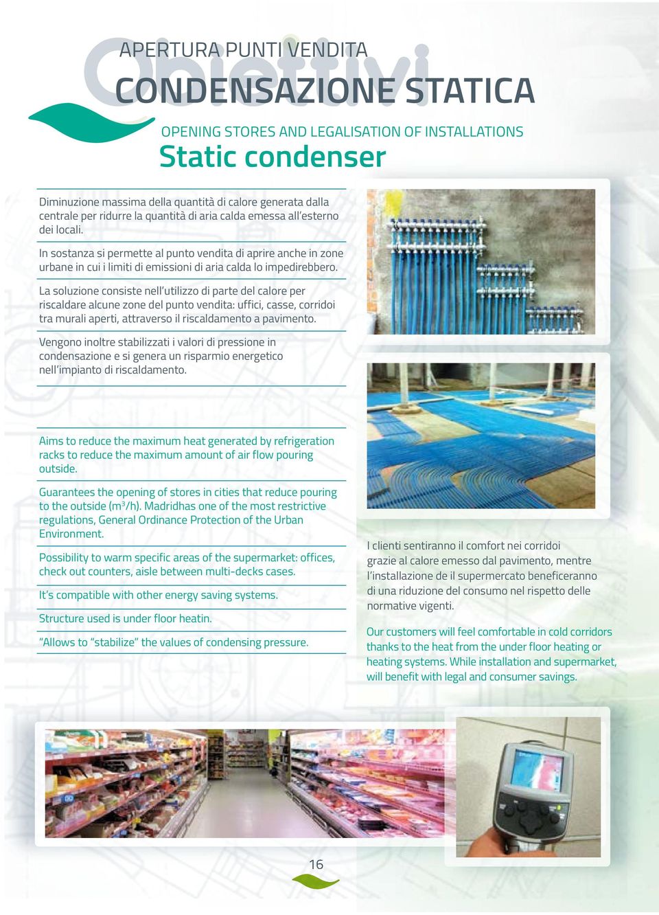 La soluzione consiste nell utilizzo di parte del calore per riscaldare alcune zone del punto vendita: uffici, casse, corridoi tra murali aperti, attraverso il riscaldamento a pavimento.