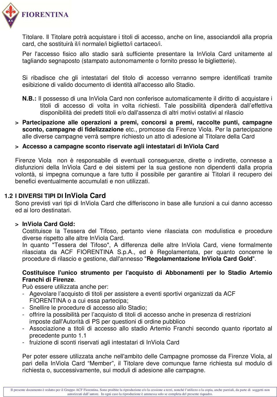 Si ribadisce che gli intestatari del titolo di accesso verranno sempre identificati tramite esibizione di valido documento di identità all'accesso allo Stadio. N.B.