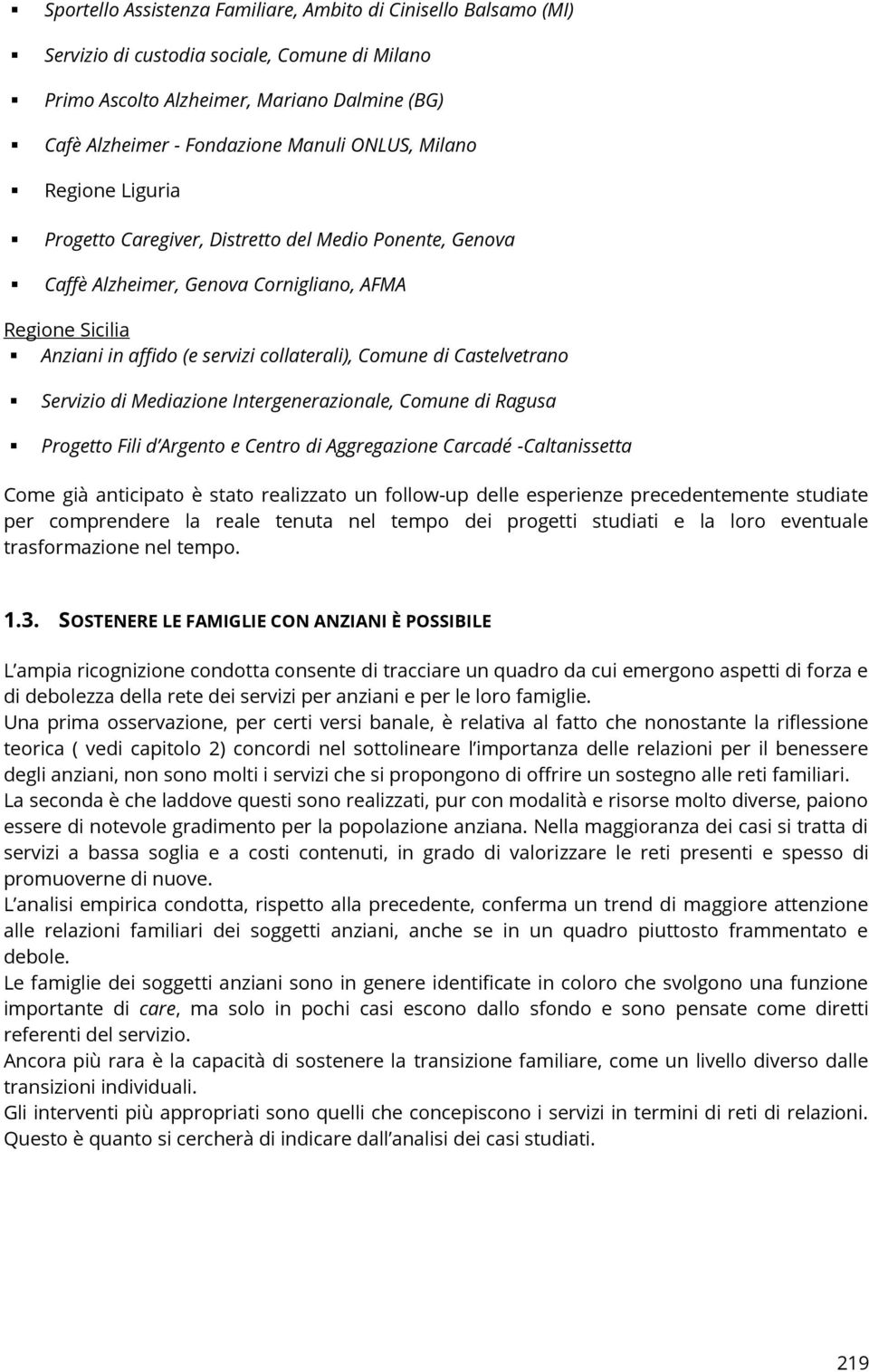 Castelvetrano Servizio di Mediazione Intergenerazionale, Comune di Ragusa Progetto Fili d Argento e Centro di Aggregazione Carcadé -Caltanissetta Come già anticipato è stato realizzato un follow-up