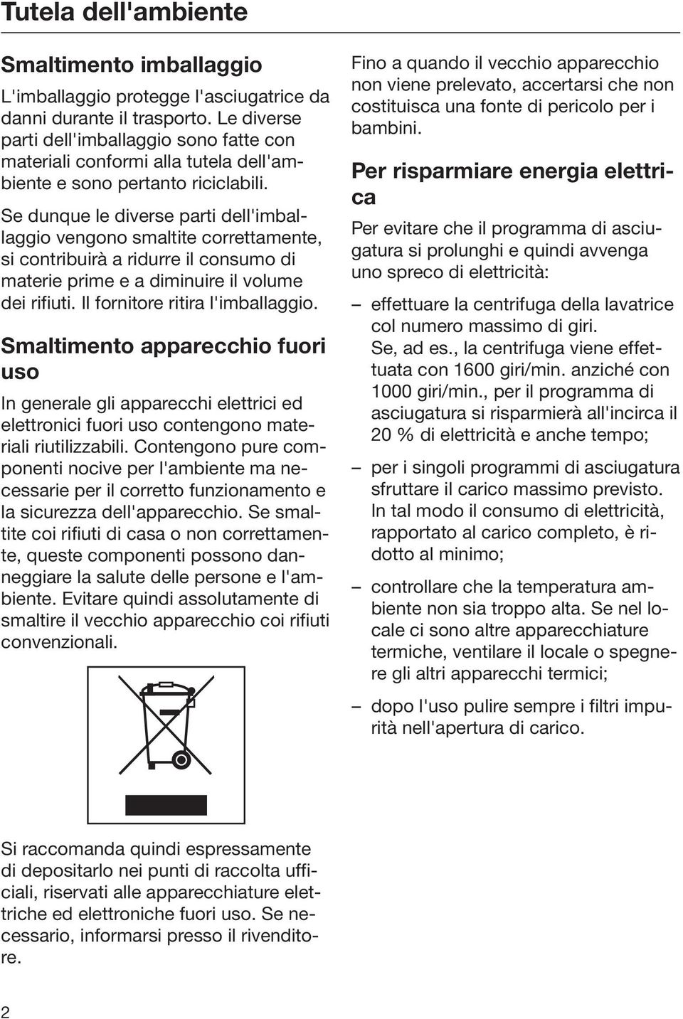 Se dunque le diverse parti dell'imballaggio vengono smaltite correttamente, si contribuirà a ridurre il consumo di materie prime e a diminuire il volume dei rifiuti. Il fornitore ritira l'imballaggio.