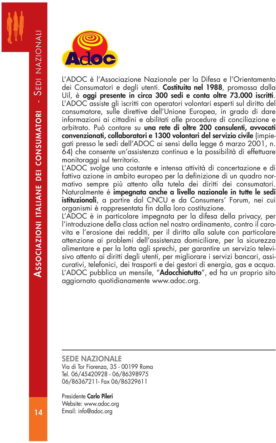 L ADOC assiste gli iscritti con operatori volontari esperti sul diritto del consumatore, sulle direttive dell Unione Europea, in grado di dare informazioni ai cittadini e abilitati alle procedure di