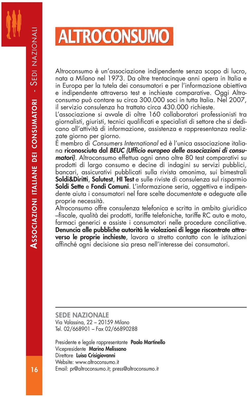 Oggi Altroconsumo può contare su circa 300.000 soci in tutta Italia. Nel 2007, il servizio consulenza ha trattato circa 430.000 richieste.