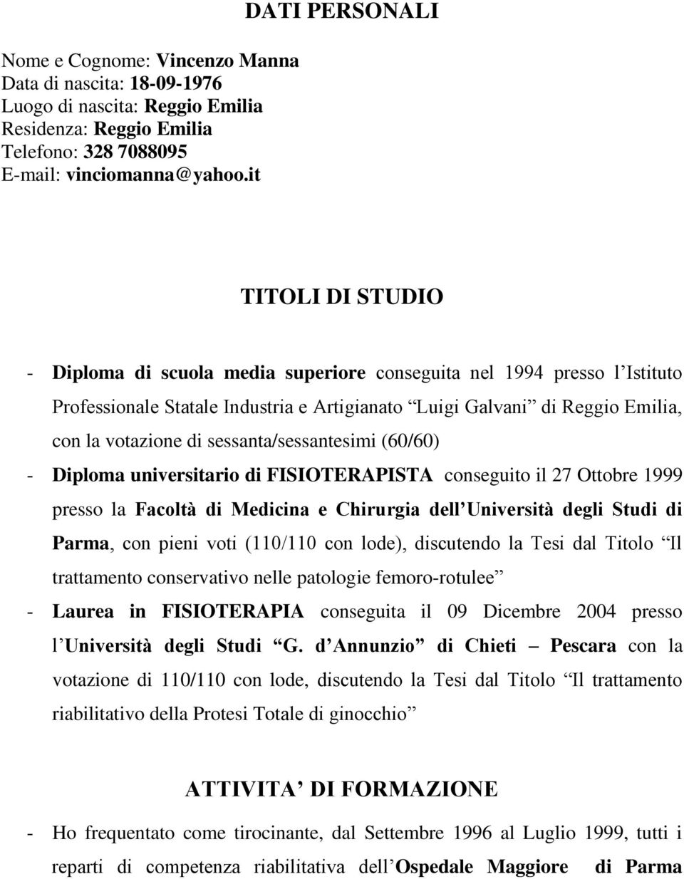 votazione di sessanta/sessantesimi (60/60) - Diploma universitario di FISIOTERAPISTA conseguito il 27 Ottobre 1999 presso la Facoltà di Medicina e Chirurgia dell Università degli Studi di Parma, con