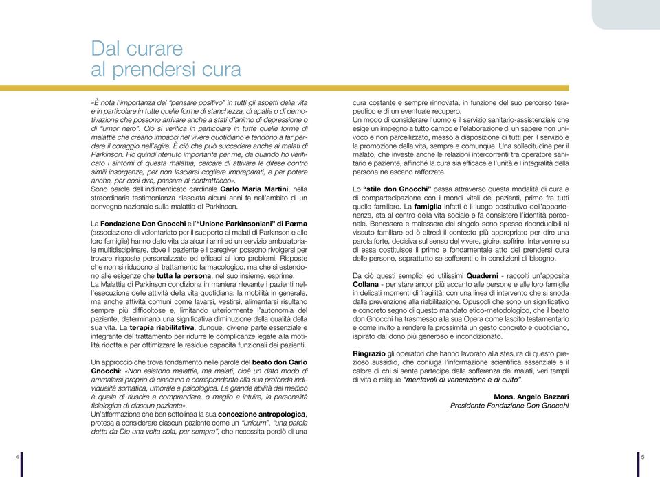 Ciò si verifica in particolare in tutte quelle forme di malattie che creano impacci nel vivere quotidiano e tendono a far perdere il coraggio nell agire.