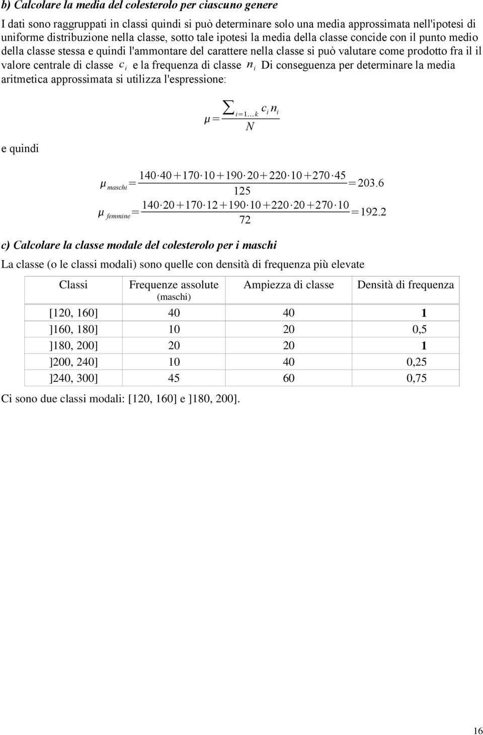 classe c i e la frequenza di classe n i Di conseguenza per determinare la media aritmetica approssimata si utilizza l'espressione: e quindi = i=1 k c i n i N maschi = 140 40 170 10 190 20 220 10 270