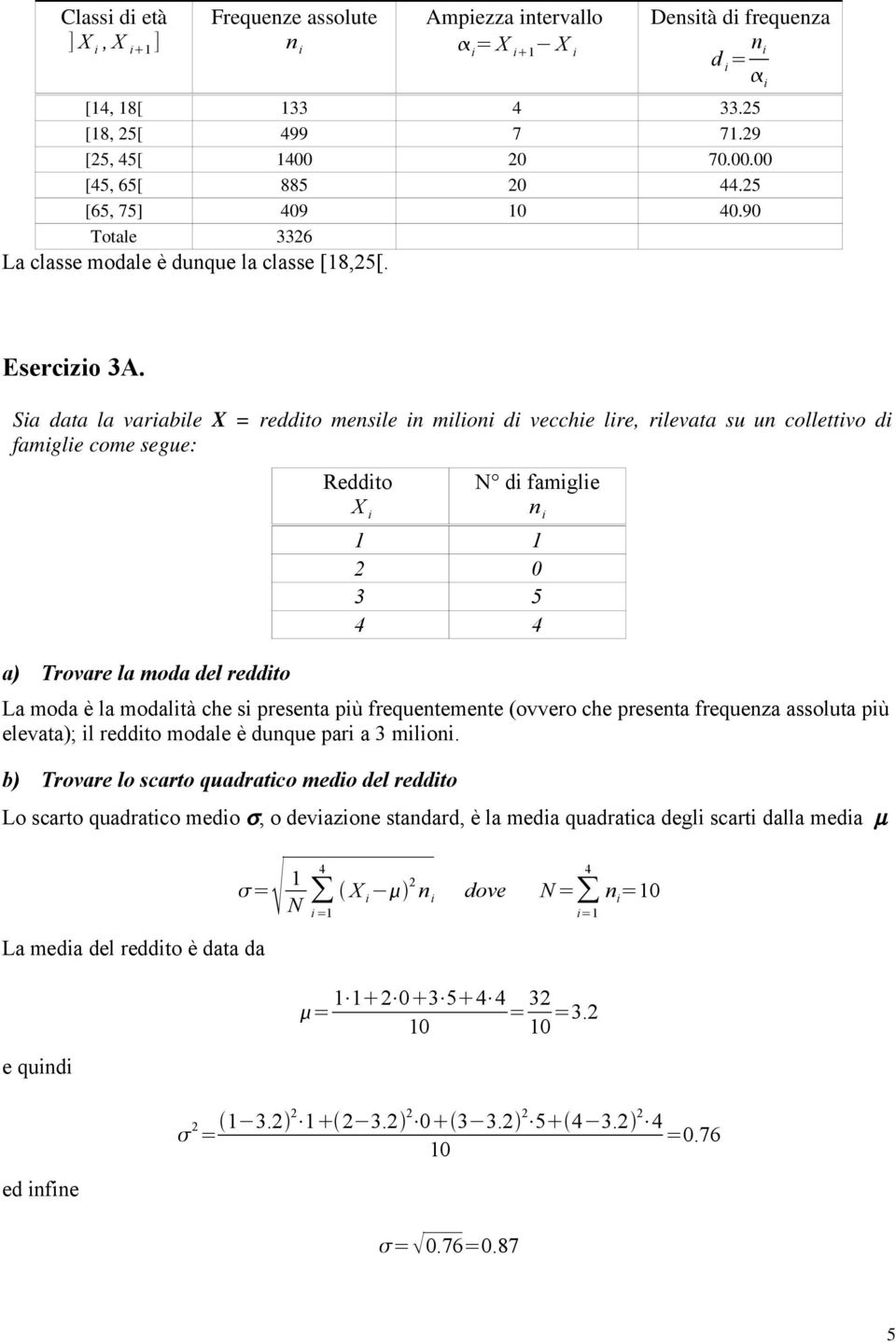 Sia data la variabile X = reddito mensile in milioni di vecchie lire, rilevata su un collettivo di famiglie come segue: a) Trovare la moda del reddito Reddito X i N di famiglie n i 1 1 2 0 3 5 4 4 La