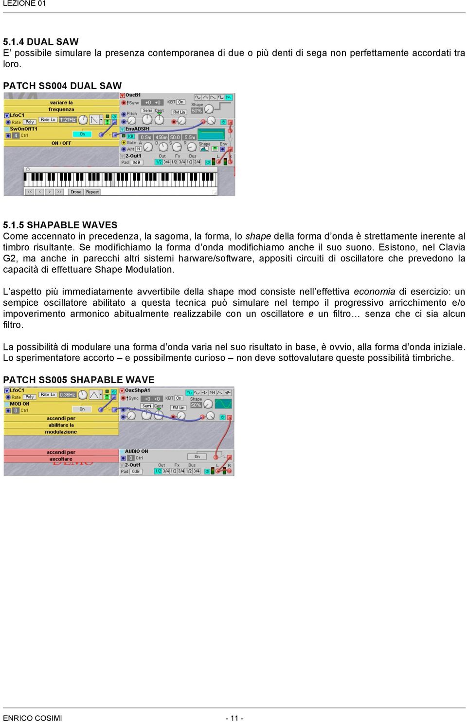 Esistono, nel Clavia G2, ma anche in parecchi altri sistemi harware/software, appositi circuiti di oscillatore che prevedono la capacità di effettuare Shape Modulation.