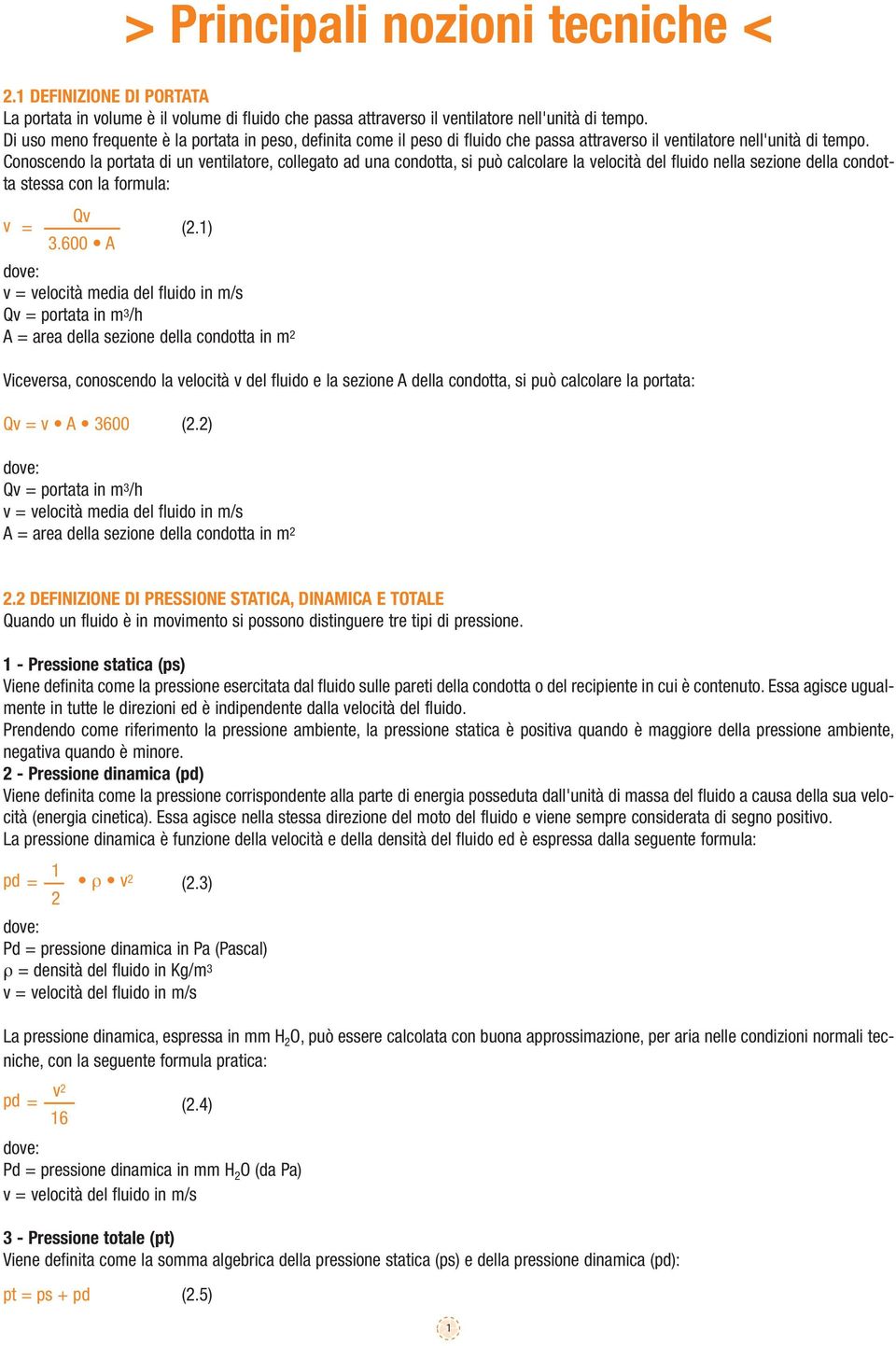 Conoscendo la portata di un ventilatore, collegato ad una condotta, si può calcolare la velocità del fluido nella sezione della condotta stessa con la formula: Qv v = (2.1) 3.