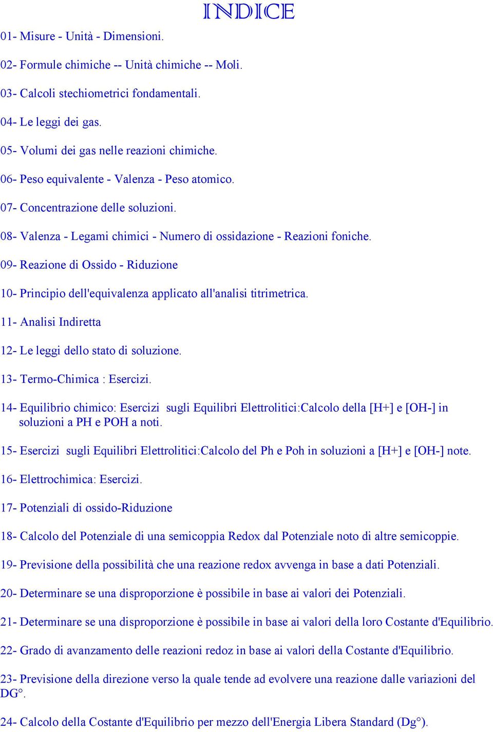 09- Reazione di Ossido - Riduzione 10- Principio dell'equivalenza applicato all'analisi titrimetrica. 11- Analisi Indiretta 12- Le leggi dello stato di soluzione. 13- Termo-Chimica : Esercizi.