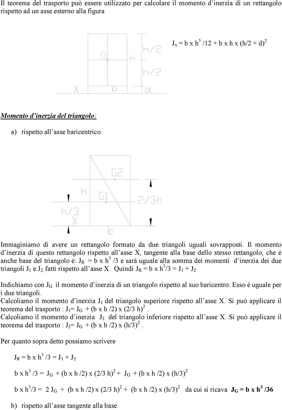 Il momento d inerzia di questo rettangolo rispetto all asse X, tangente alla base dello stesso rettangolo, che è anche base del triangolo è: J R = b x h 3 /3 e sarà uguale alla somma dei momenti d