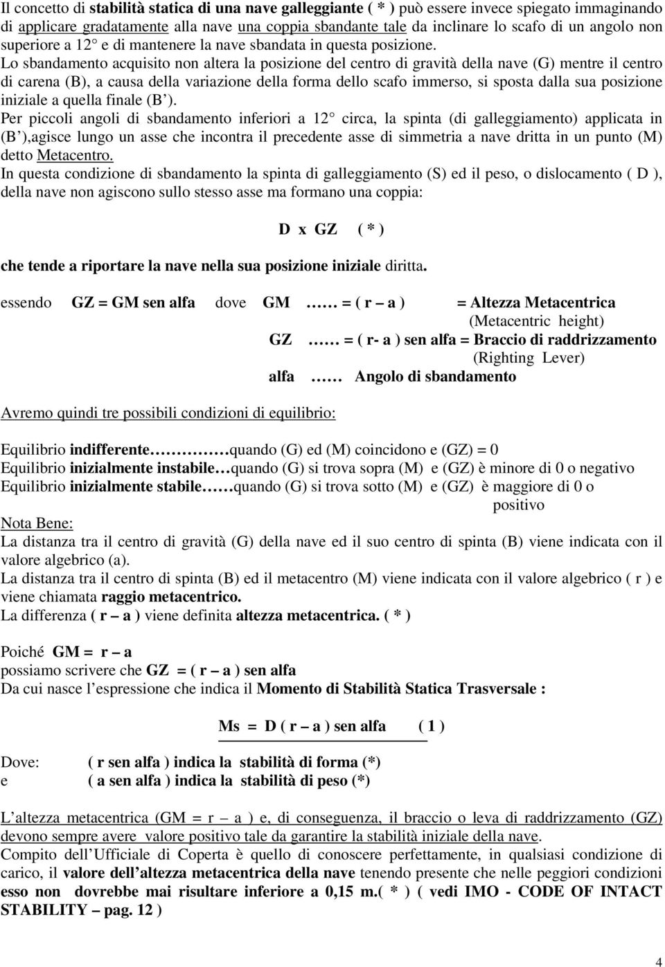 Lo sbandamento acquisito non altera la posizione del centro di gravità della nave (G) mentre il centro di carena (B), a causa della variazione della forma dello scafo immerso, si sposta dalla sua