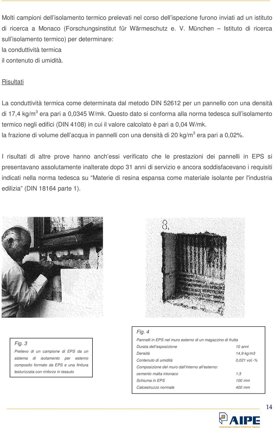 Risultati La conduttività termica come determinata dal metodo DIN 52612 per un pannello con una densità di 17,4 kg/m 3 era pari a 0,0345 W/mk.