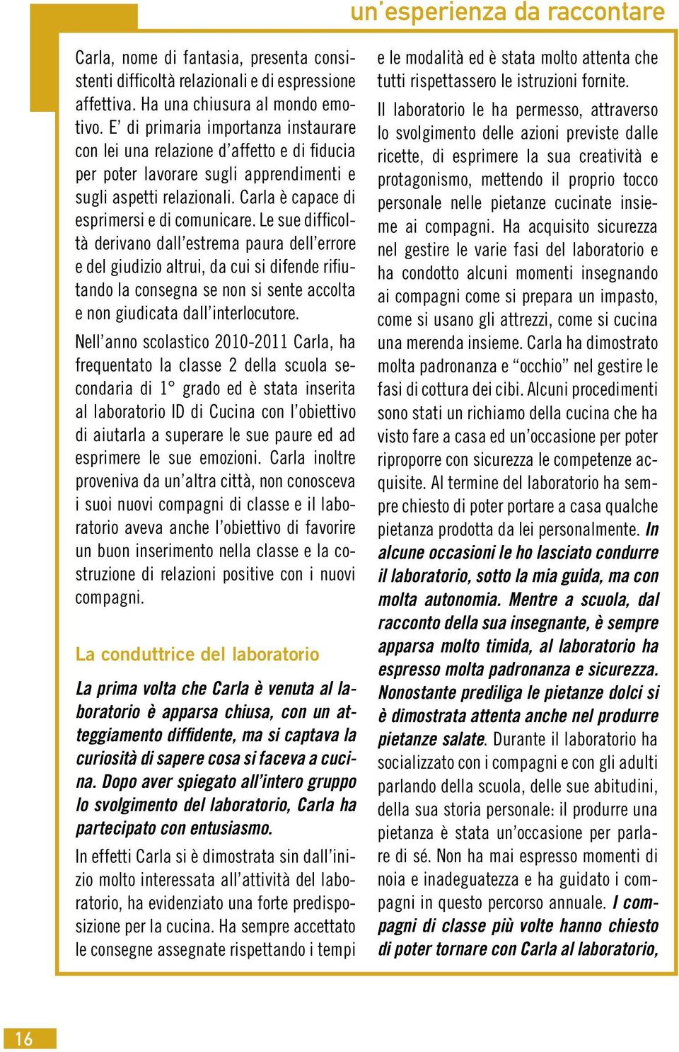 Le sue difficoltà derivano dall estrema paura dell errore e del giudizio altrui, da cui si difende rifiutando la consegna se non si sente accolta e non giudicata dall interlocutore.