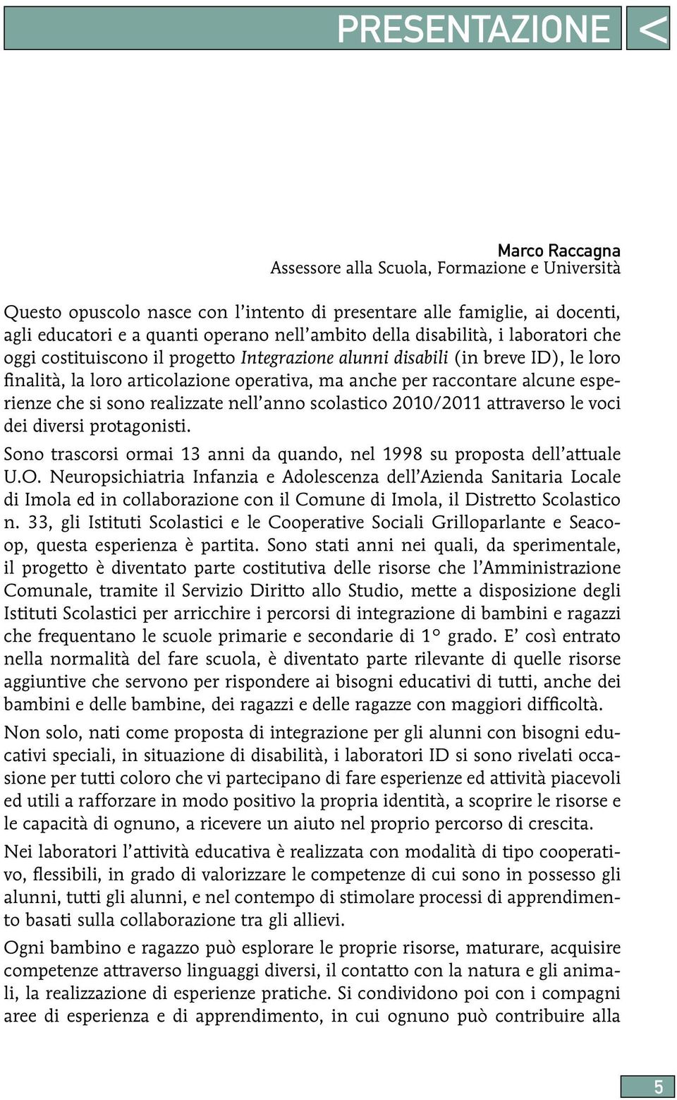 esperienze che si sono realizzate nell anno scolastico 2010/2011 attraverso le voci dei diversi protagonisti. Sono trascorsi ormai 13 anni da quando, nel 1998 su proposta dell attuale U.O.