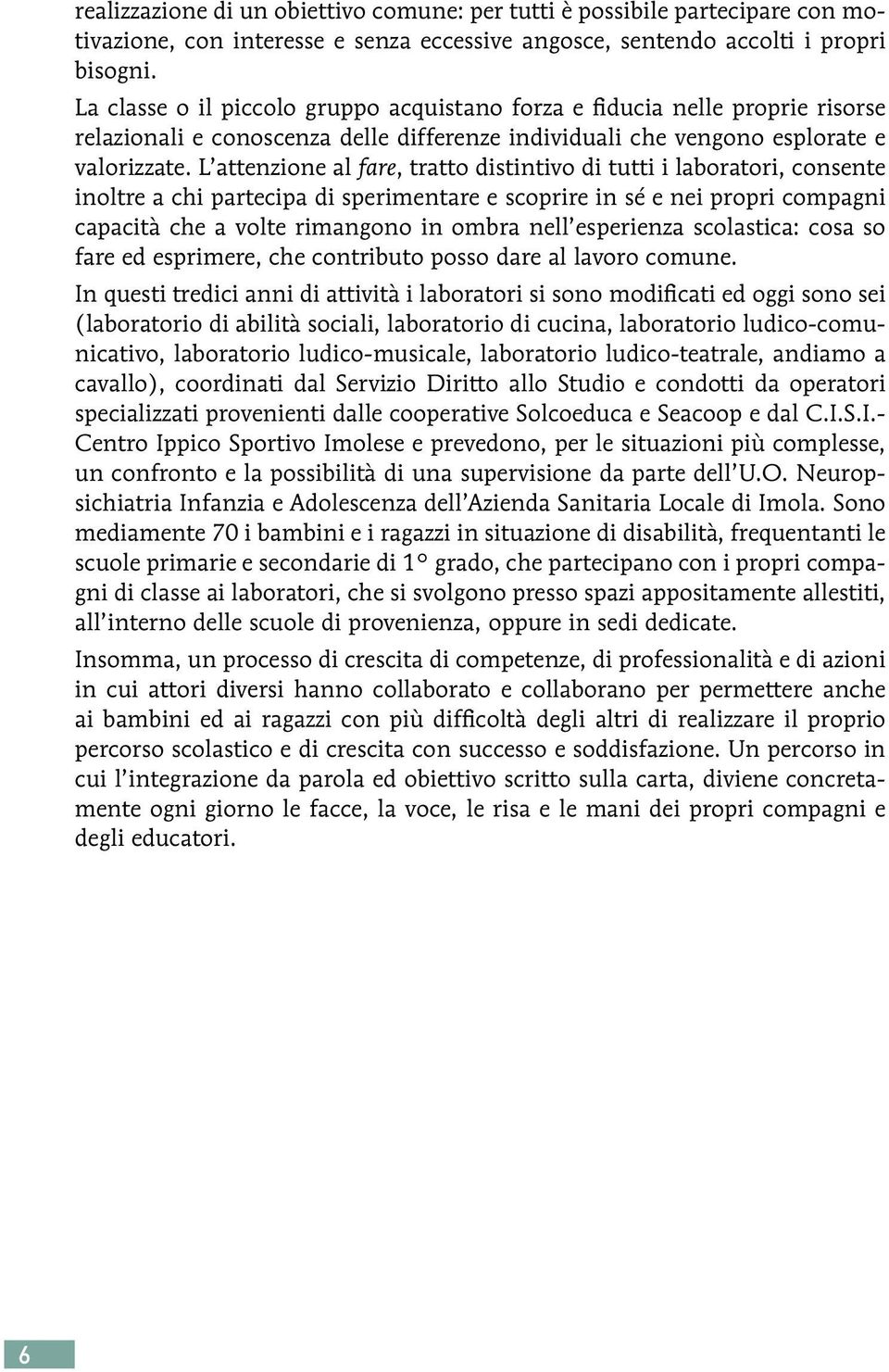 L attenzione al fare, tratto distintivo di tutti i laboratori, consente inoltre a chi partecipa di sperimentare e scoprire in sé e nei propri compagni capacità che a volte rimangono in ombra nell