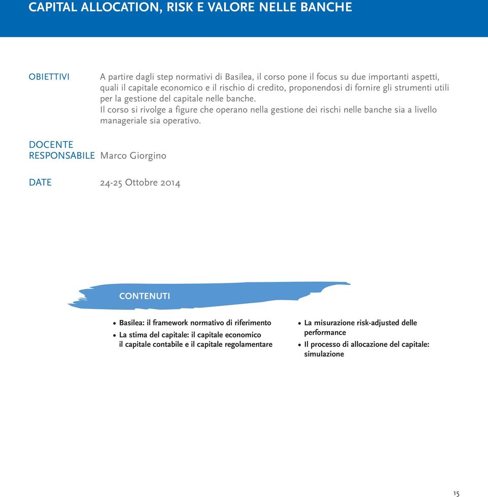 Il corso si rivolge a figure che operano nella gestione dei rischi nelle banche sia a livello manageriale sia operativo.