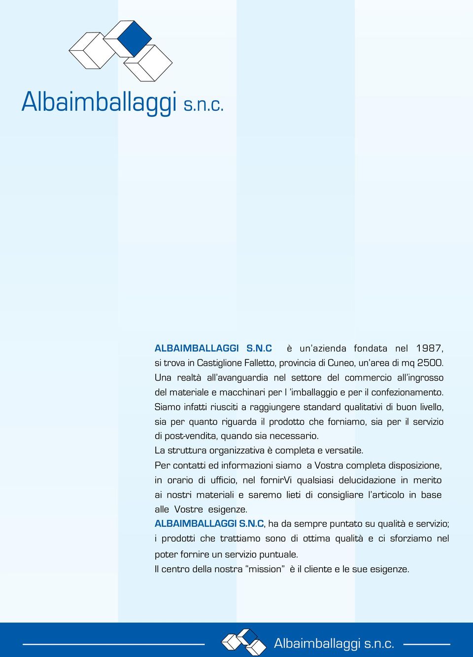 Siamo infatti riusciti a raggiungere standard qualitativi di buon livello, sia per quanto riguarda il prodotto che forniamo, sia per il servizio di post-vendita, quando sia necessario.