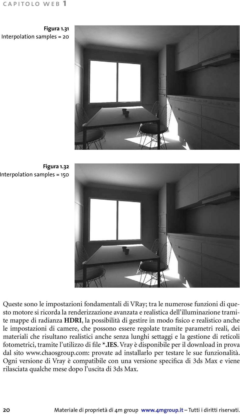 tramite mappe di radianza HDRI, la possibilità di gestire in modo fisico e realistico anche le impostazioni di camere, che possono essere regolate tramite parametri reali, dei materiali che risultano